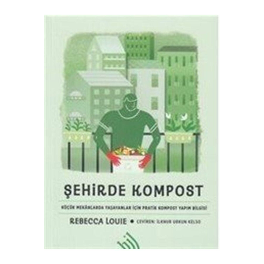 Şehirde Kompost : Küçük Mekanlarda Yaşayanlar İçin Pratik Kompost Yapım Bilgisi